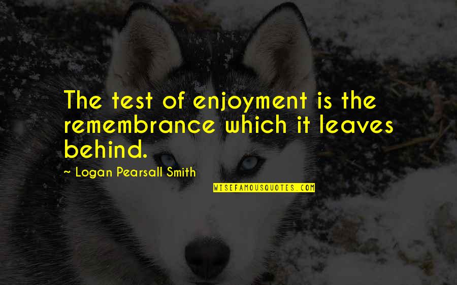 Jansher Quotes By Logan Pearsall Smith: The test of enjoyment is the remembrance which