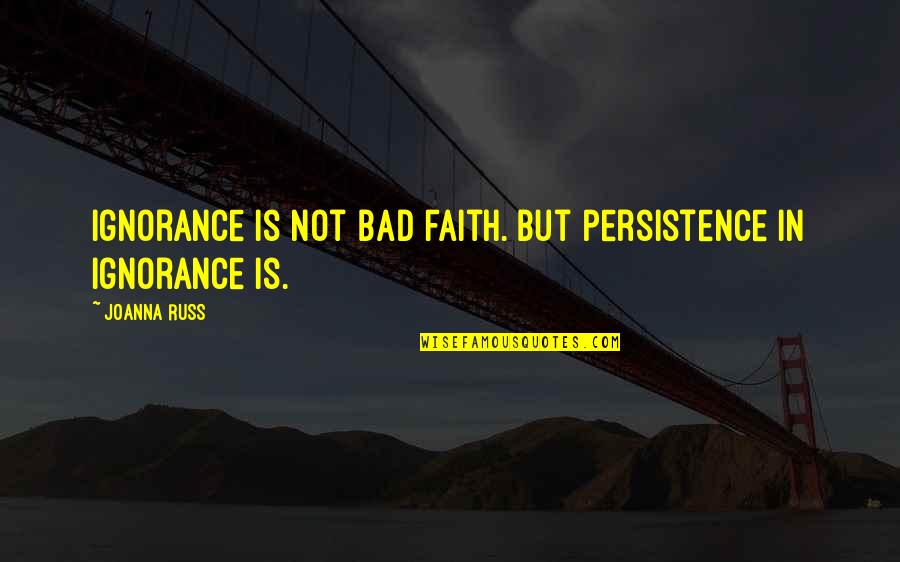 Jansons History Quotes By Joanna Russ: Ignorance is not bad faith. But persistence in