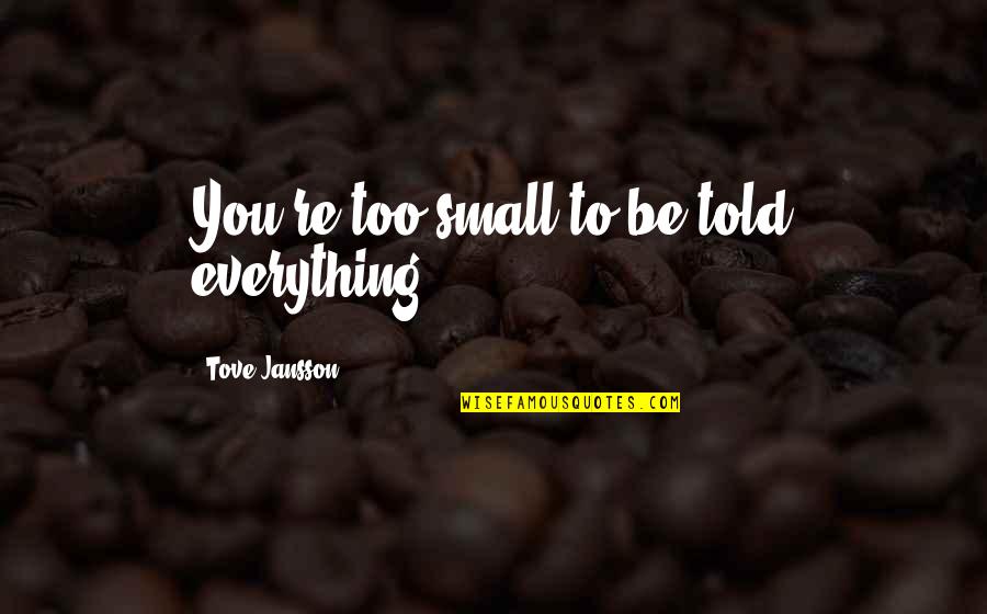 Jansson Quotes By Tove Jansson: You're too small to be told everything. Jansson Quotes By Tove Jansson: You're too small to be told everything.