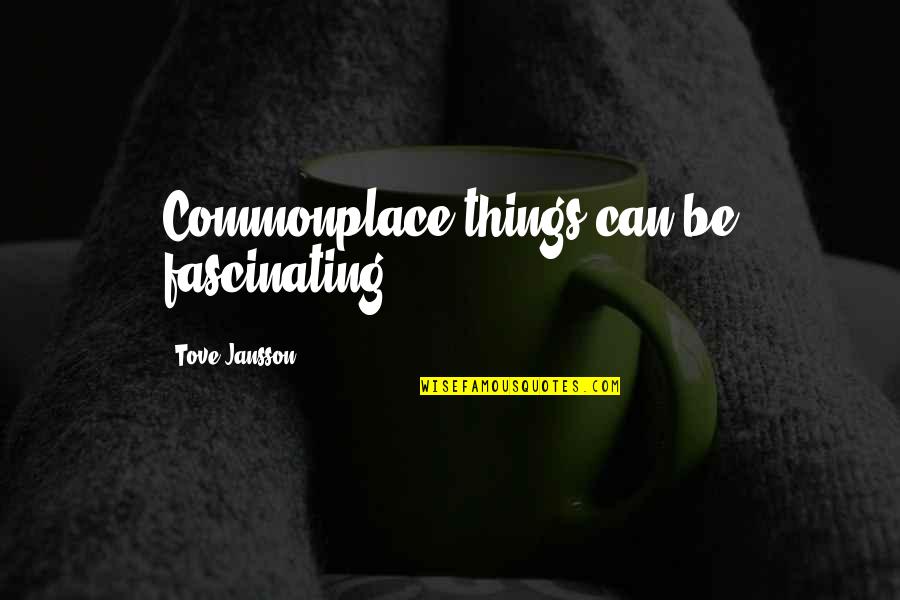 Jansson's Quotes By Tove Jansson: Commonplace things can be fascinating. Jansson's Quotes By Tove Jansson: Commonplace things can be fascinating.