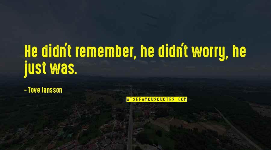 Jansson's Quotes By Tove Jansson: He didn't remember, he didn't worry, he just Jansson's Quotes By Tove Jansson: He didn't remember, he didn't worry, he just