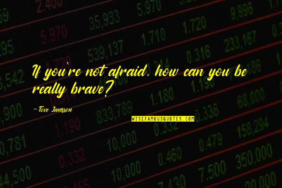 Jansson's Quotes By Tove Jansson: If you're not afraid, how can you be Jansson's Quotes By Tove Jansson: If you're not afraid, how can you be