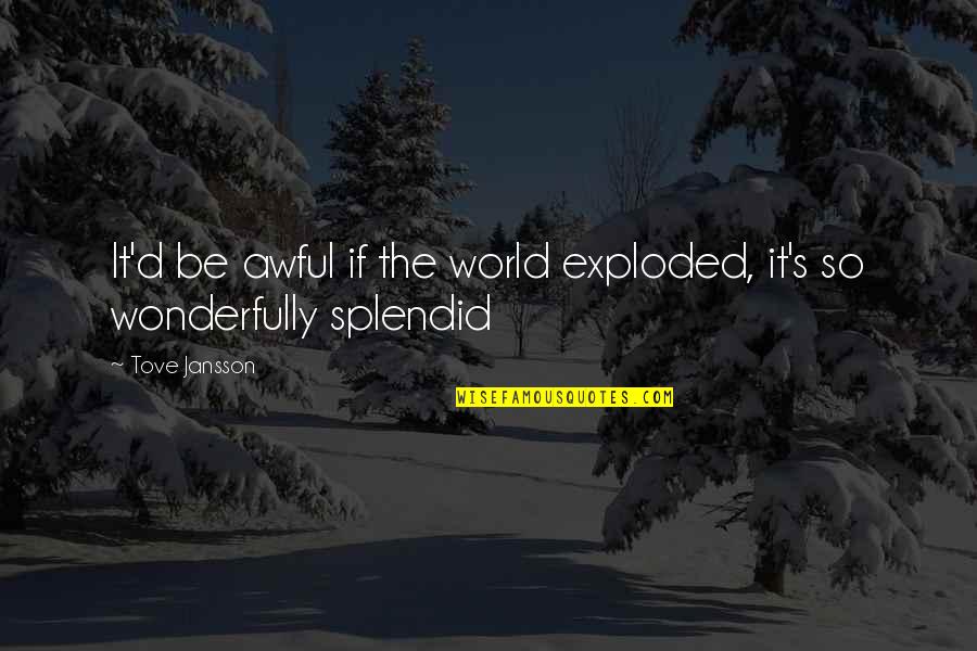 Jansson's Quotes By Tove Jansson: It'd be awful if the world exploded, it's