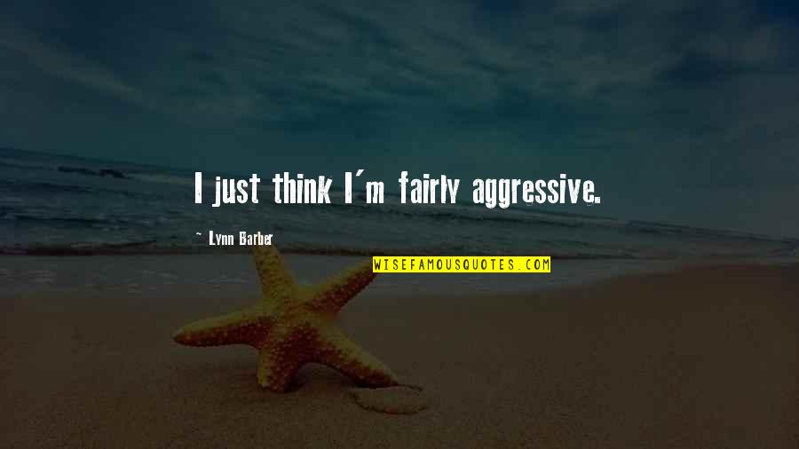 Jantien De Boer Quotes By Lynn Barber: I just think I'm fairly aggressive. Jantien De Boer Quotes By Lynn Barber: I just think I'm fairly aggressive.