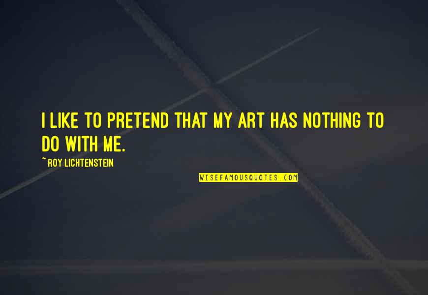 Jantien Smit Quotes By Roy Lichtenstein: I like to pretend that my art has