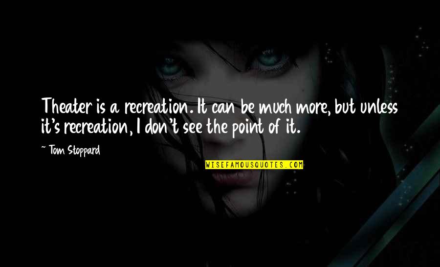 Jantima Leeson Quotes By Tom Stoppard: Theater is a recreation. It can be much Jantima Leeson Quotes By Tom Stoppard: Theater is a recreation. It can be much