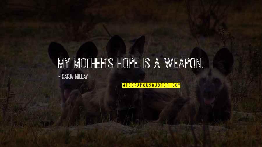 January 1 2014 Quotes By Katja Millay: My mother's hope is a weapon. January 1 2014 Quotes By Katja Millay: My mother's hope is a weapon.
