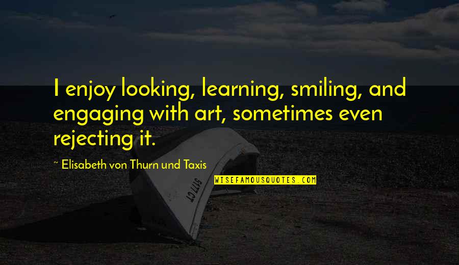 January 12 Quotes By Elisabeth Von Thurn Und Taxis: I enjoy looking, learning, smiling, and engaging with