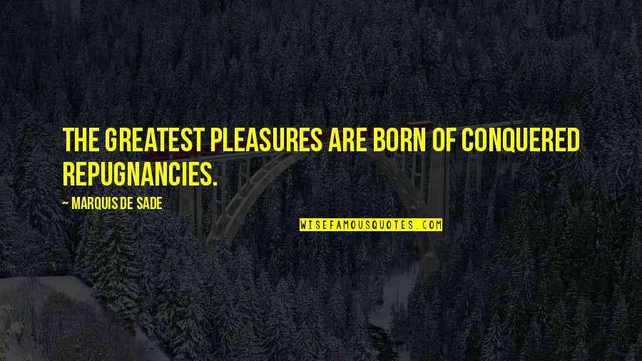 January 12 Quotes By Marquis De Sade: The greatest pleasures are born of conquered repugnancies.