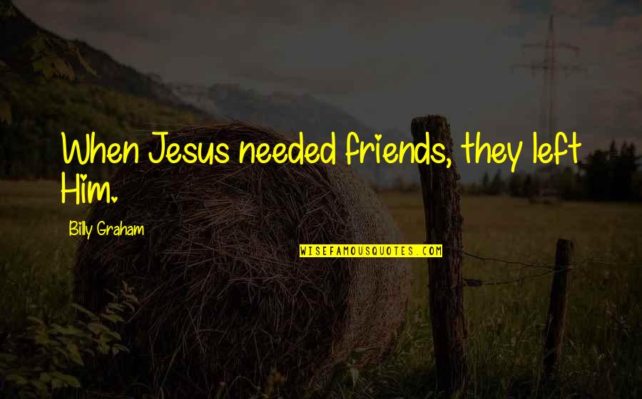 January 3rd Quotes By Billy Graham: When Jesus needed friends, they left Him.