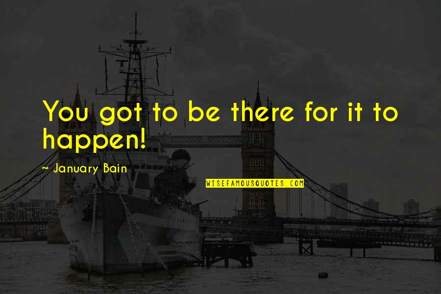January 5 Quotes By January Bain: You got to be there for it to January 5 Quotes By January Bain: You got to be there for it to