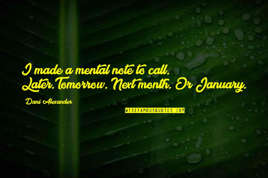 January 6 Quotes By Dani Alexander: I made a mental note to call. Later.Tomorrow.