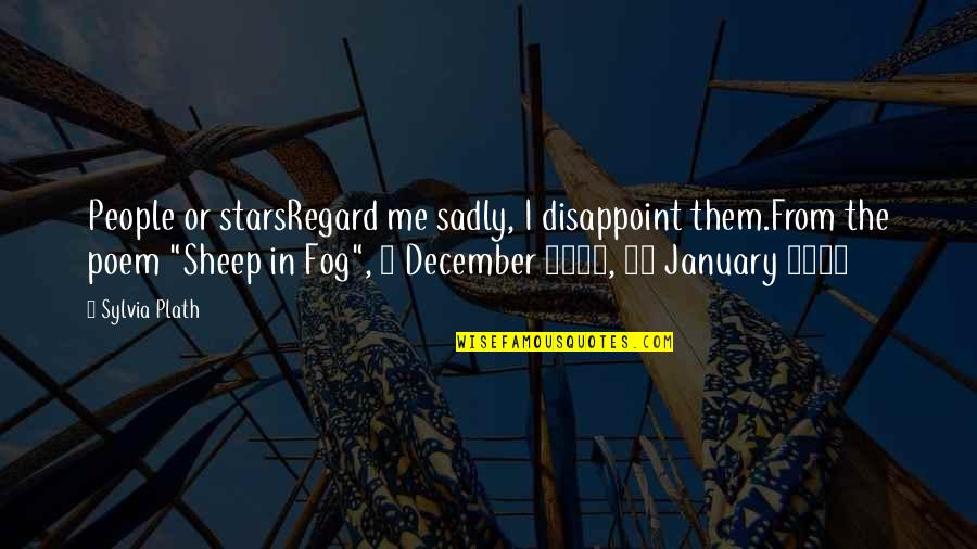 January 6 Quotes By Sylvia Plath: People or starsRegard me sadly, I disappoint them.From