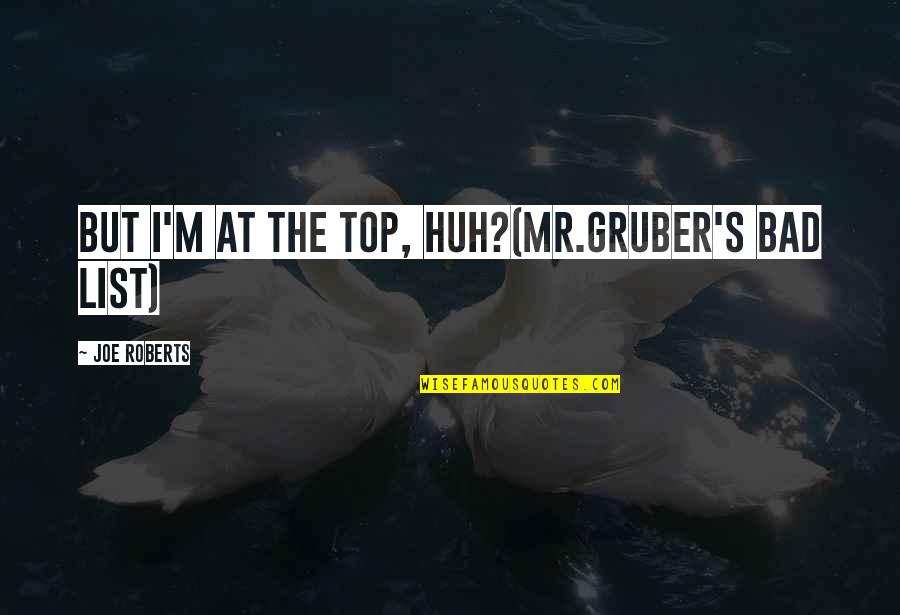 January Humorous Quotes By Joe Roberts: But I'm at the top, huh?(Mr.Gruber's bad list)