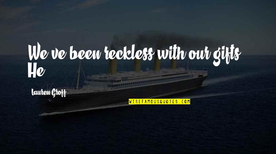 January Humorous Quotes By Lauren Groff: We've been reckless with our gifts." He