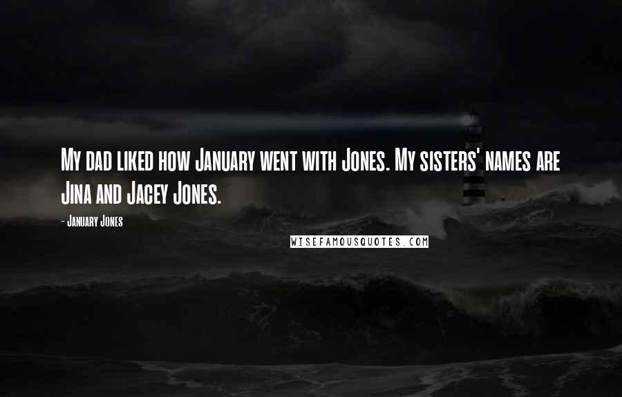 January Jones quotes: My dad liked how January went with Jones. My sisters' names are Jina and Jacey Jones.