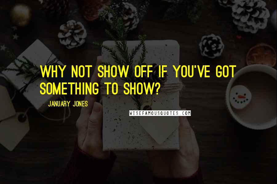 January Jones quotes: Why not show off if you've got something to show?