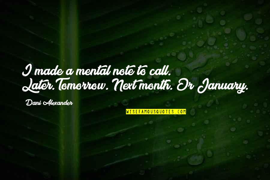 January Month Quotes By Dani Alexander: I made a mental note to call. Later.Tomorrow.