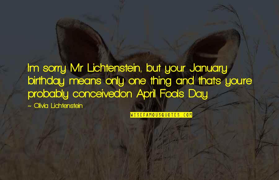 January's Quotes By Olivia Lichtenstein: I'm sorry Mr Lichtenstein, but your January birthday