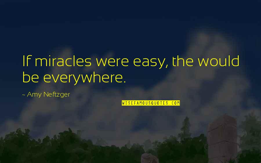 Januses Quotes By Amy Neftzger: If miracles were easy, the would be everywhere. Januses Quotes By Amy Neftzger: If miracles were easy, the would be everywhere.