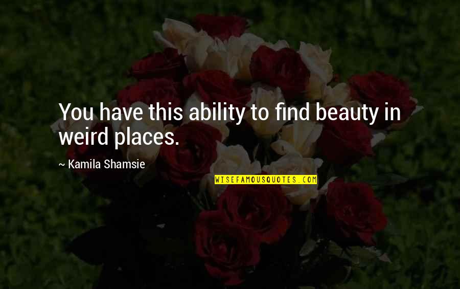 Janussa Quotes By Kamila Shamsie: You have this ability to find beauty in