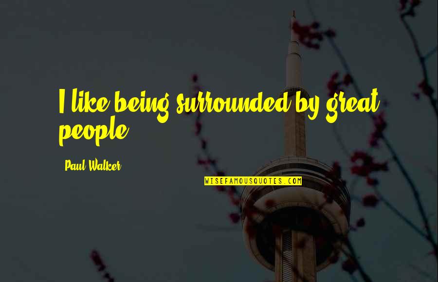 Janusse Quotes By Paul Walker: I like being surrounded by great people. Janusse Quotes By Paul Walker: I like being surrounded by great people.