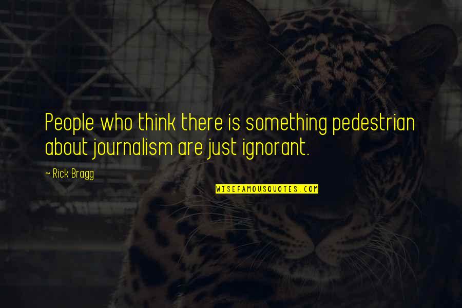 Janusse Quotes By Rick Bragg: People who think there is something pedestrian about