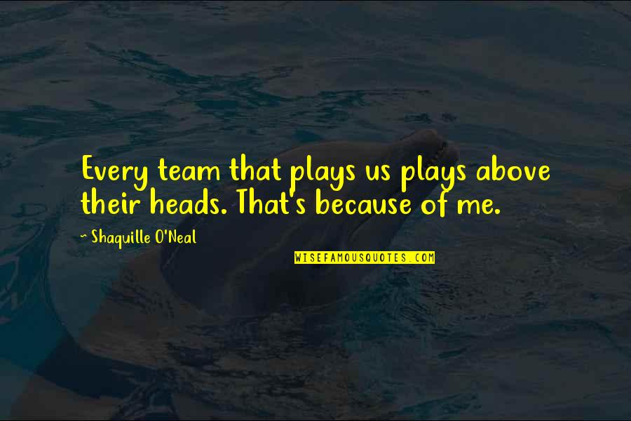 Janusz Gajos Quotes By Shaquille O'Neal: Every team that plays us plays above their
