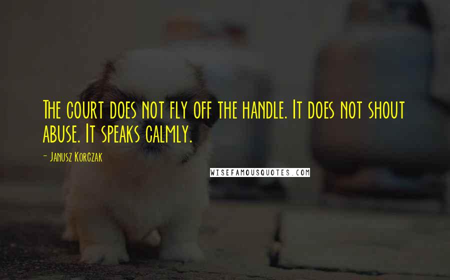 Janusz Korczak quotes: The court does not fly off the handle. It does not shout abuse. It speaks calmly.