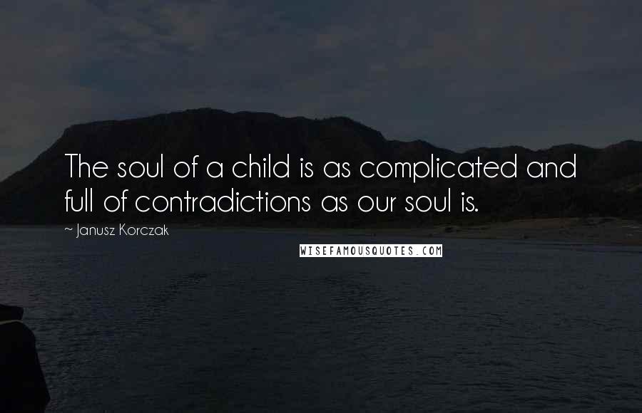 Janusz Korczak quotes: The soul of a child is as complicated and full of contradictions as our soul is.