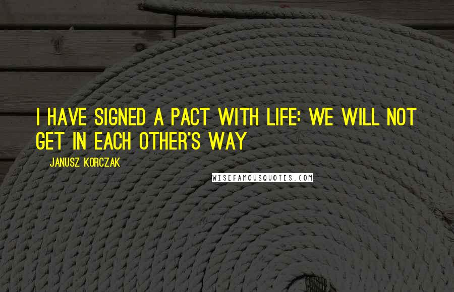 Janusz Korczak quotes: I have signed a pact with life: we will not get in each other's way