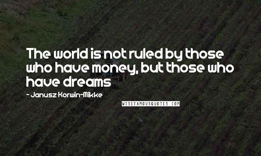 Janusz Korwin-Mikke quotes: The world is not ruled by those who have money, but those who have dreams