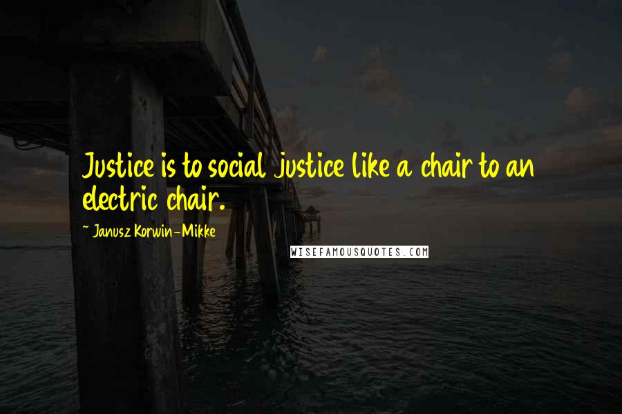 Janusz Korwin-Mikke quotes: Justice is to social justice like a chair to an electric chair.