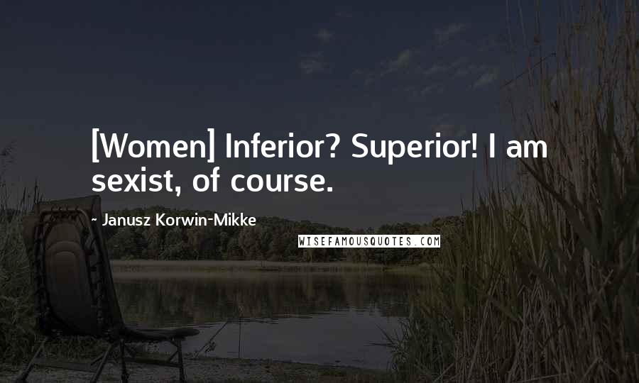 Janusz Korwin-Mikke quotes: [Women] Inferior? Superior! I am sexist, of course.