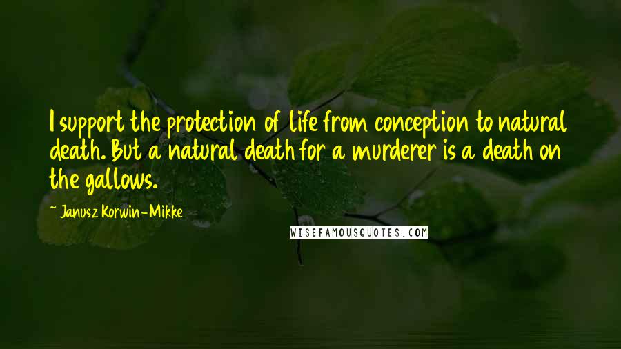 Janusz Korwin-Mikke quotes: I support the protection of life from conception to natural death. But a natural death for a murderer is a death on the gallows.