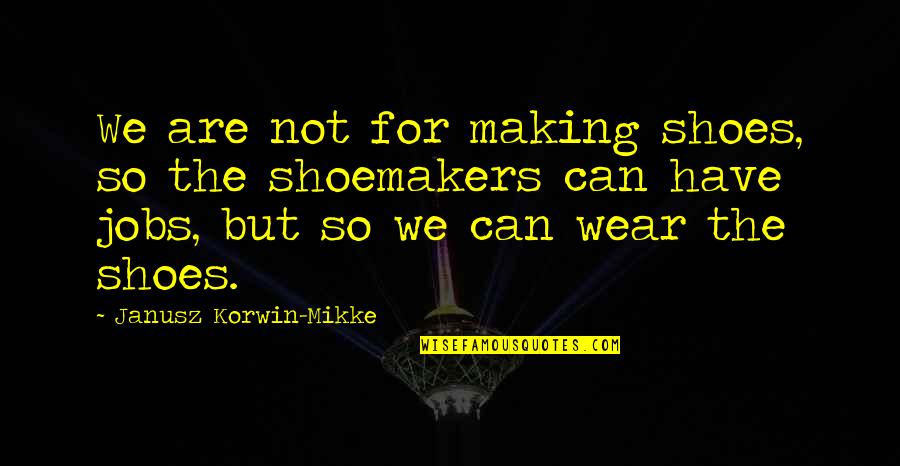 Janusz Korwin-mikke Quotes By Janusz Korwin-Mikke: We are not for making shoes, so the