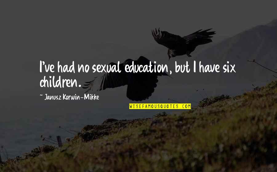 Janusz Korwin-mikke Quotes By Janusz Korwin-Mikke: I've had no sexual education, but I have