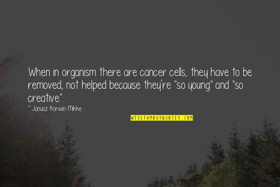 Janusz Korwin-mikke Quotes By Janusz Korwin-Mikke: When in organism there are cancer cells, they Janusz Korwin-mikke Quotes By Janusz Korwin-Mikke: When in organism there are cancer cells, they