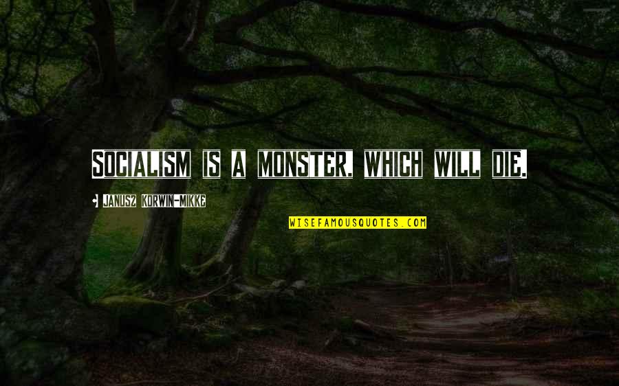 Janusz Korwin-mikke Quotes By Janusz Korwin-Mikke: Socialism is a monster, which will die. Janusz Korwin-mikke Quotes By Janusz Korwin-Mikke: Socialism is a monster, which will die.