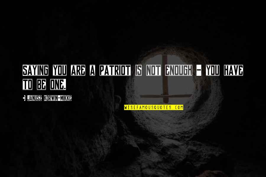 Janusz Korwin-mikke Quotes By Janusz Korwin-Mikke: Saying you are a patriot is not enough Janusz Korwin-mikke Quotes By Janusz Korwin-Mikke: Saying you are a patriot is not enough