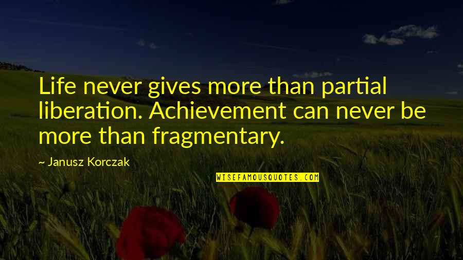 Janusz Quotes By Janusz Korczak: Life never gives more than partial liberation. Achievement Janusz Quotes By Janusz Korczak: Life never gives more than partial liberation. Achievement