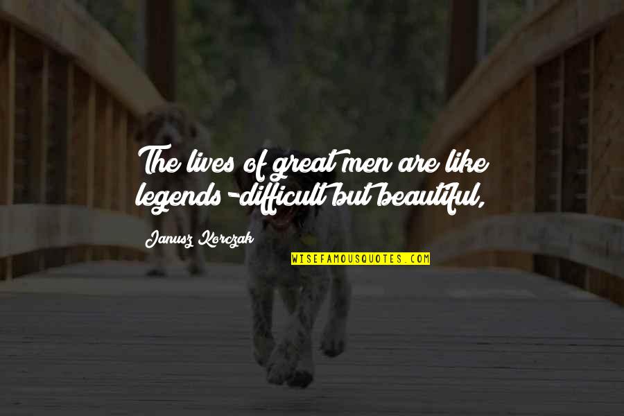 Janusz Quotes By Janusz Korczak: The lives of great men are like legends-difficult