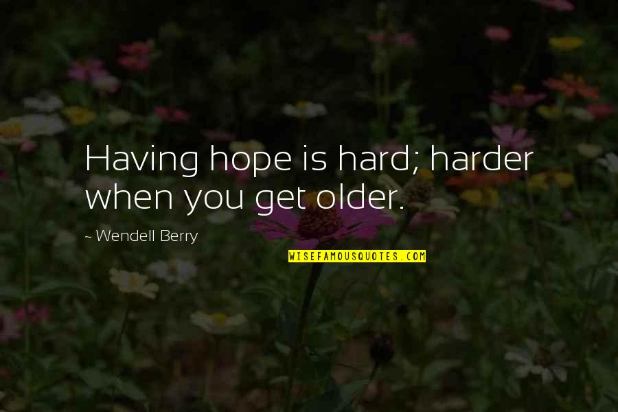 Janusz Wisniewski Quotes By Wendell Berry: Having hope is hard; harder when you get Janusz Wisniewski Quotes By Wendell Berry: Having hope is hard; harder when you get