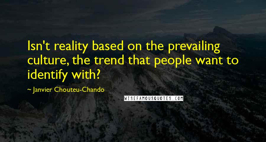 Janvier Chouteu-Chando quotes: Isn't reality based on the prevailing culture, the trend that people want to identify with?