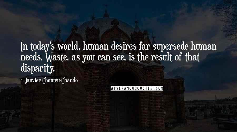 Janvier Chouteu-Chando quotes: In today's world, human desires far supersede human needs. Waste, as you can see, is the result of that disparity.