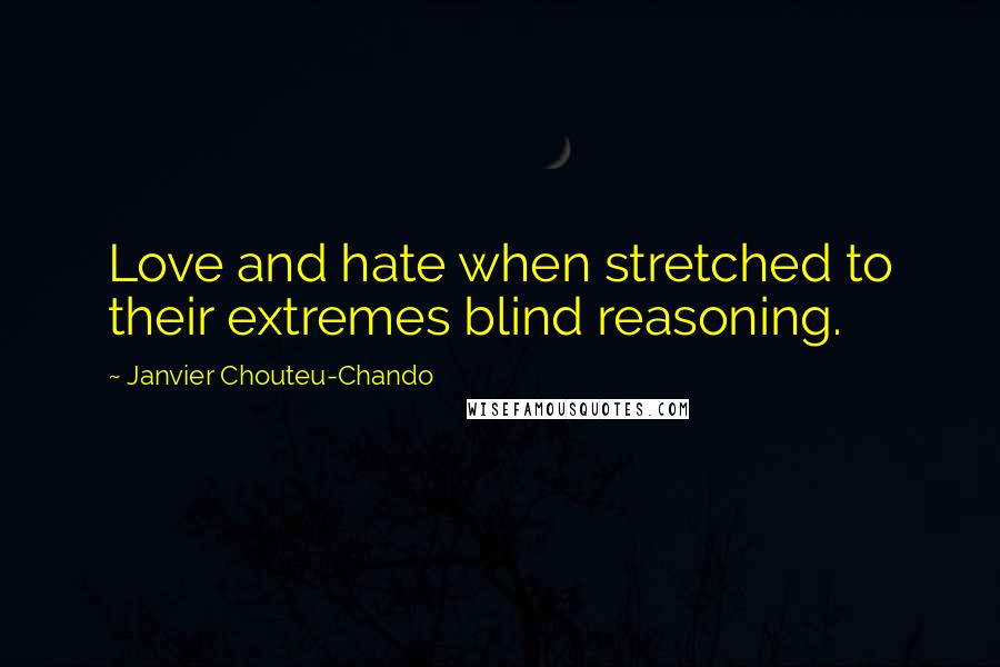 Janvier Chouteu-Chando quotes: Love and hate when stretched to their extremes blind reasoning.