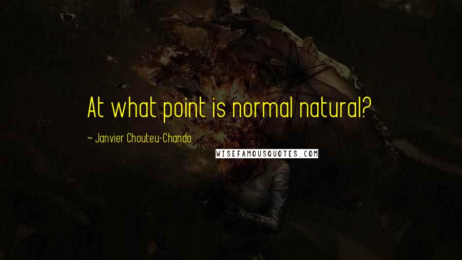 Janvier Chouteu-Chando quotes: At what point is normal natural?