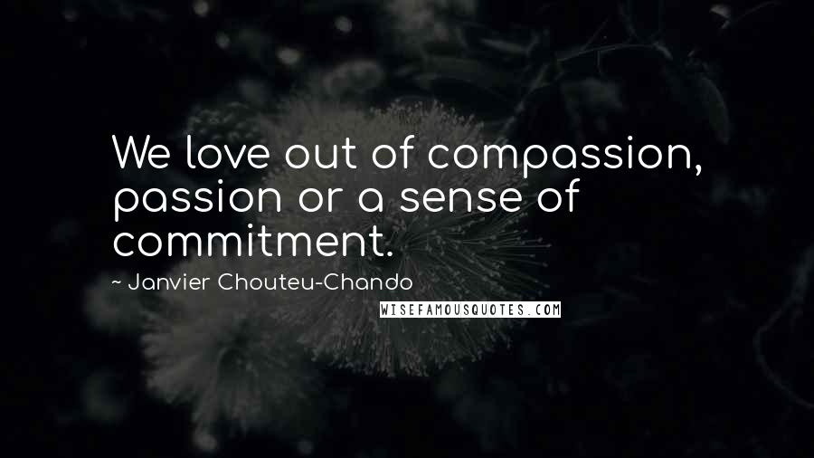 Janvier Chouteu-Chando quotes: We love out of compassion, passion or a sense of commitment.