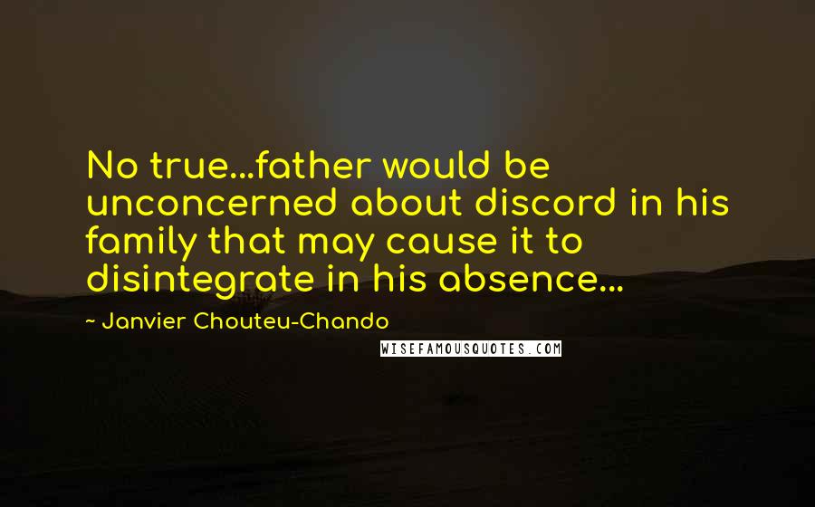 Janvier Chouteu-Chando quotes: No true...father would be unconcerned about discord in his family that may cause it to disintegrate in his absence...