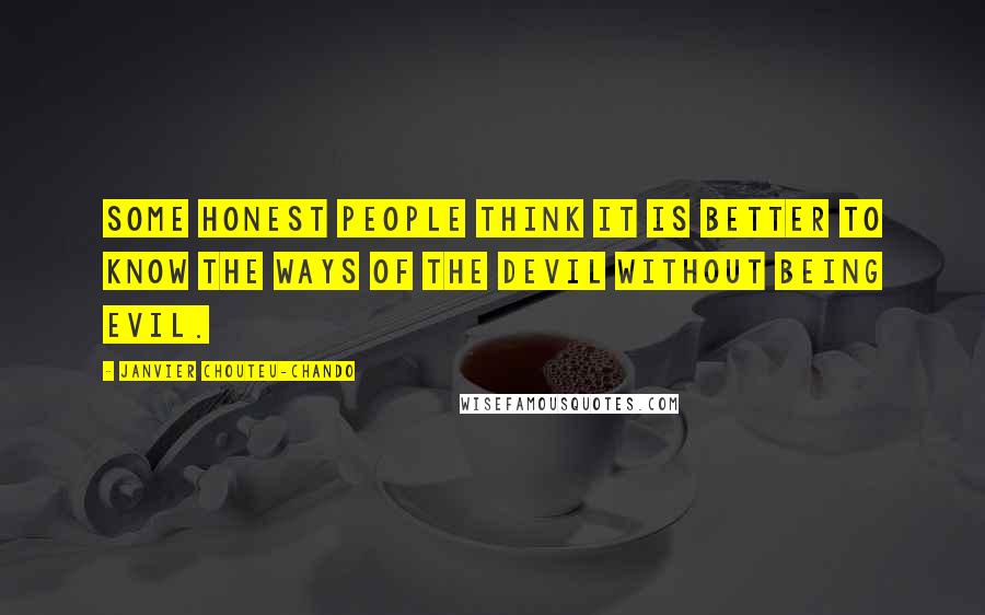 Janvier Chouteu-Chando quotes: Some honest people think it is better to know the ways of the devil without being evil.